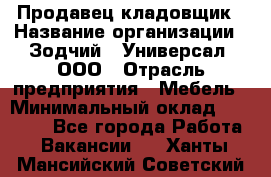 Продавец-кладовщик › Название организации ­ Зодчий - Универсал, ООО › Отрасль предприятия ­ Мебель › Минимальный оклад ­ 15 000 - Все города Работа » Вакансии   . Ханты-Мансийский,Советский г.